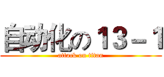 自动化の１３－１ (attack on titan)