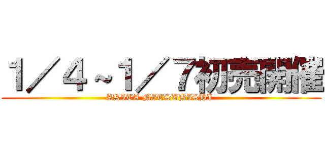 １／４～１／７初売開催 (AKITA MITSUBISHI )