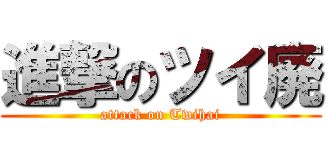 進撃のツイ廃 (attack on Twihai)