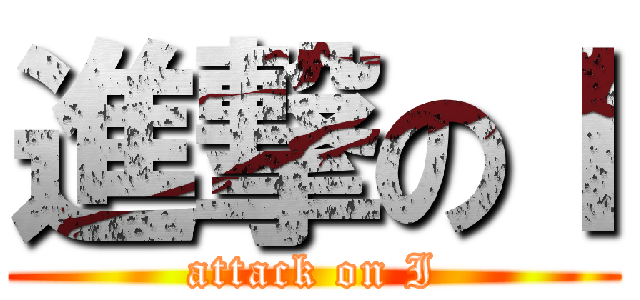 進撃のＩ (attack on I)