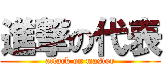 進撃の代表 (attack on master)