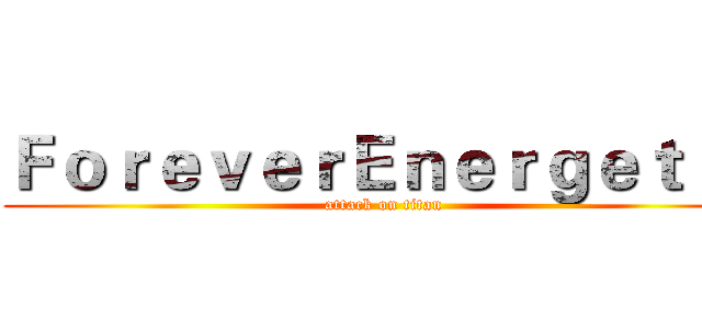 ＦｏｒｅｖｅｒＥｎｅｒｇｅｔｉｃ (attack on titan)