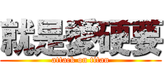 就是愛硬要 (attack on titan)