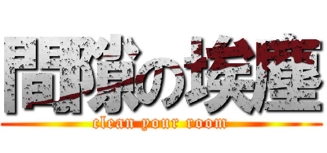 間隙の埃塵 (clean your room)