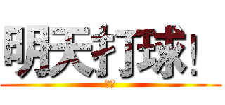 明天打球！ (加油)