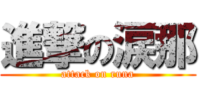 進撃の涙那 (attack on runa)
