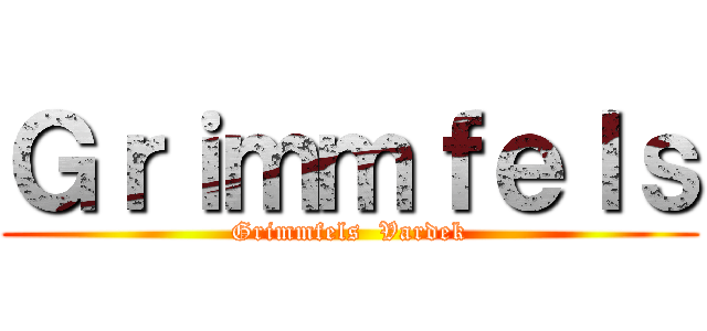 Ｇｒｉｍｍｆｅｌｓ (Grimmfels  Vardek)