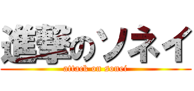 進撃のソネイ (attack on sonei)