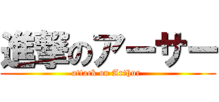 進撃のアーサー (attack on Arthur )