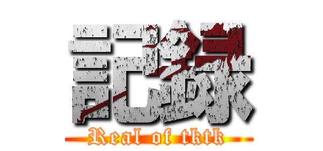 記録 (Real of tktk)