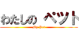 わたしの ペツト (My Pet)