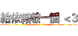 給依賴啵一個 ＜３ (attack on titan)