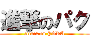 進撃のパク (attack on PAKU)