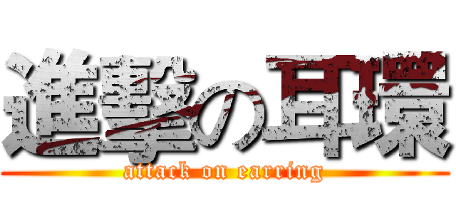 進擊の耳環 (attack on earring)