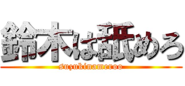 鈴木は舐めろ (suzukinameroo)