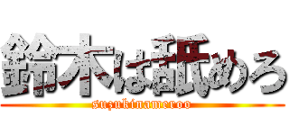 鈴木は舐めろ (suzukinameroo)