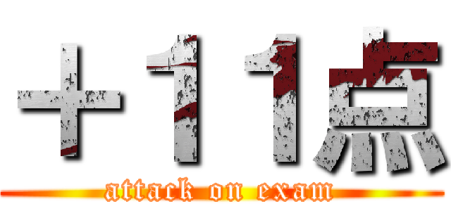 ＋１１点 (attack on exam)