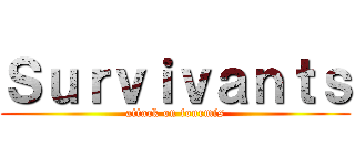 Ｓｕｒｖｉｖａｎｔｓ (attack on fourmis)