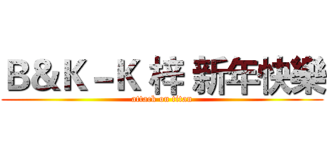 Ｂ＆Ｋ－Ｋ 梓 新年快樂 (attack on titan)