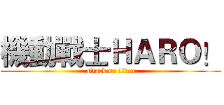 機動戰士ＨＡＲＯ！ (attack on titan)