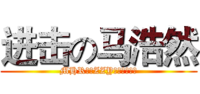 进击の马浩然 (MHR喜欢ZZY（无视这个）)