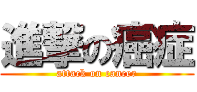 進撃の癌症 (attack on cancer)