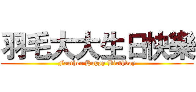 羽毛大大生日快樂 (Feather Happy Birthday)