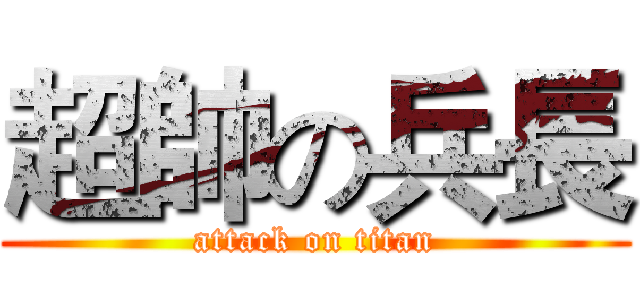 超帥の兵長 (attack on titan)