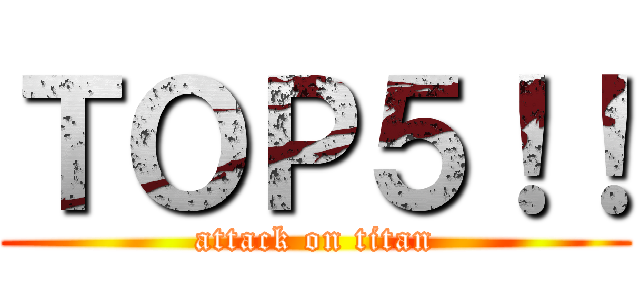 ＴＯＰ５！！ (attack on titan)