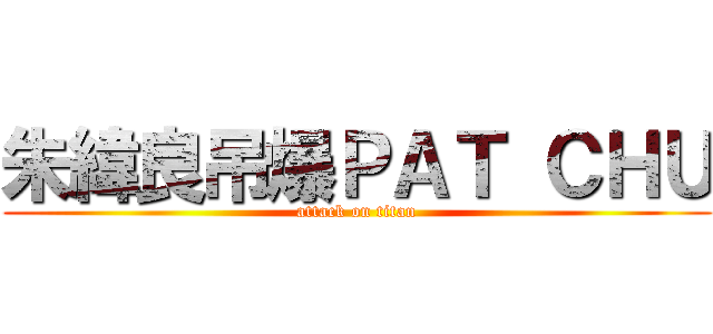 朱緯良吊爆ＰＡＴ ＣＨＵ (attack on titan)
