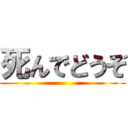 死んでどうぞ ()