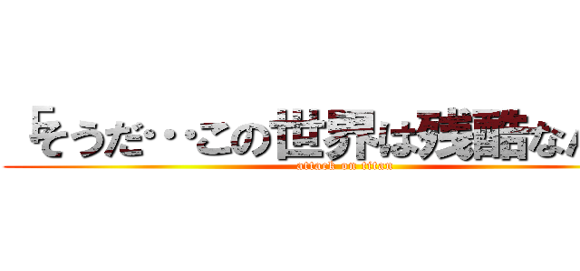 「そうだ…この世界は残酷なんだ」 (attack on titan)