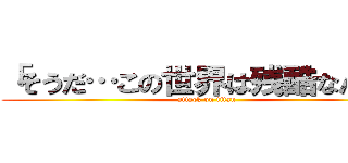 「そうだ…この世界は残酷なんだ」 (attack on titan)