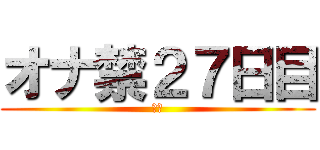 オナ禁２７日目 (禁欲)