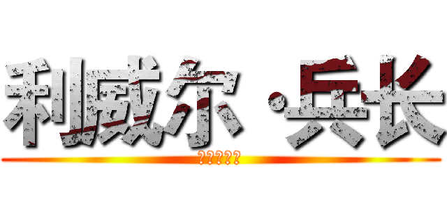 利威尔·兵长 (进击的巨人)