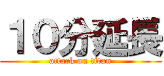 １０分延長 (attack on titan)