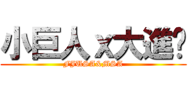 小巨人ｘ大進擊 (FJUSA&MSA)