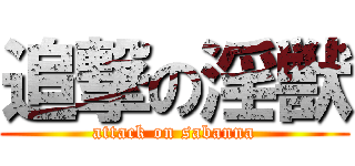 追撃の淫獣 (attack on sabanna)