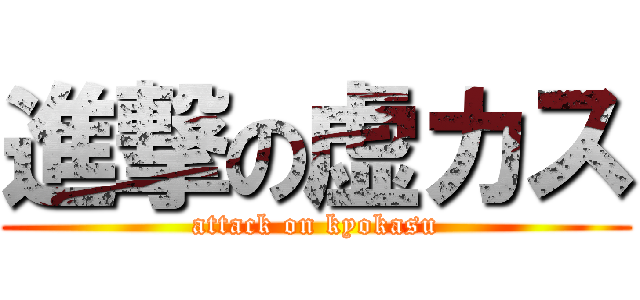 進撃の虚カス (attack on kyokasu)