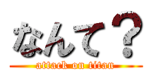 なんて？ (attack on titan)