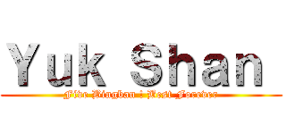 Ｙｕｋ Ｓｈａｎ  (Five Bingban ! Best Forever)