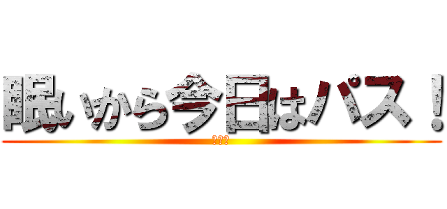 眠いから今日はパス！ (ちんぽ)
