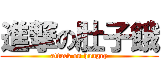 進撃の肚子餓 (attack on hungry)