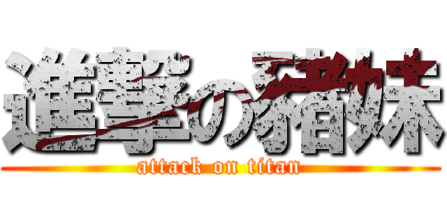 進撃の豬妹 (attack on titan)