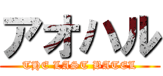 アオハル (THE LAST BATEL)