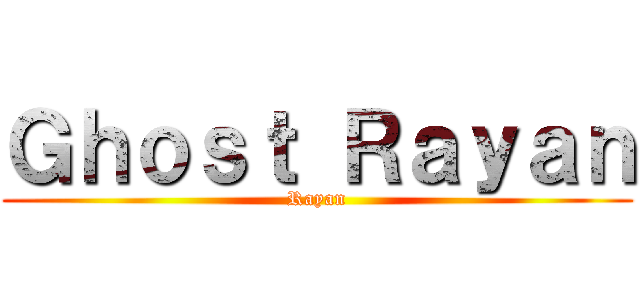 Ｇｈｏｓｔ Ｒａｙａｎ (Rayan)