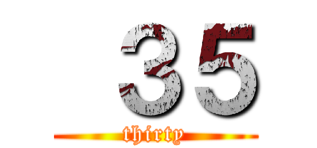  ３５ (thirty)