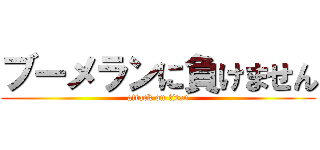 ブーメランに負けません (attack on titan)