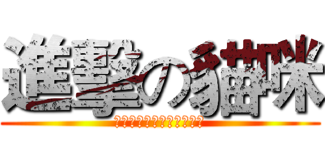 進擊の貓咪 (猫は本当にかわいいですね)