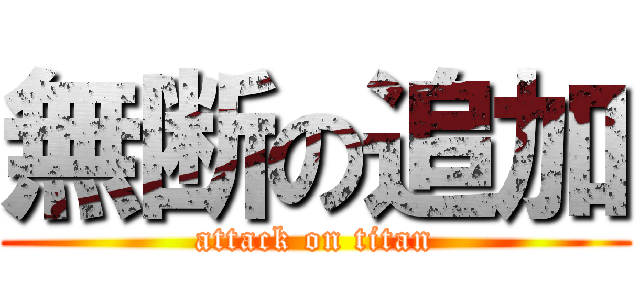 無断の追加 (attack on titan)